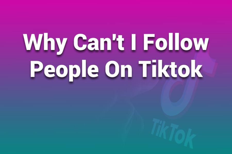 Why Can’t I Follow People on TikTok